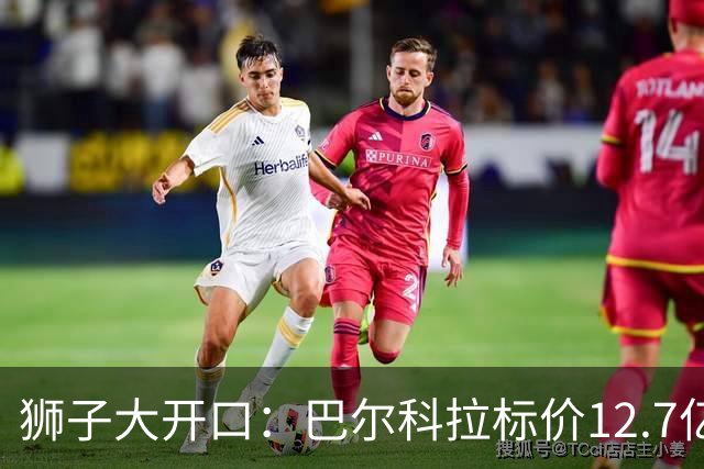 狮子大开口：巴尔科拉标价12.7亿元，利物浦有意引进顶替萨拉赫