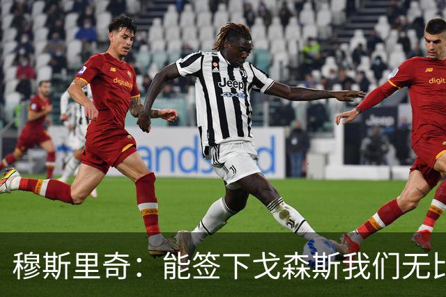 穆斯里奇：能签下戈森斯我们无比欣喜，他是能带动全队进步的球员