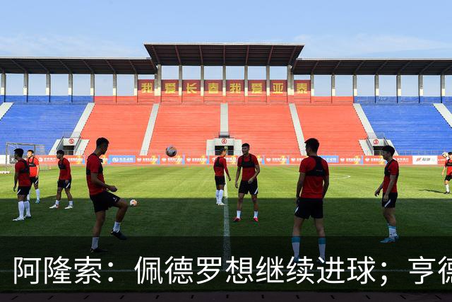 阿隆索：佩德罗想继续进球；亨德森和维尔贝克？有传闻很正常